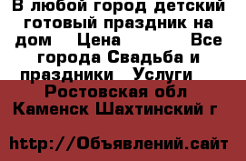 В любой город детский готовый праздник на дом! › Цена ­ 3 000 - Все города Свадьба и праздники » Услуги   . Ростовская обл.,Каменск-Шахтинский г.